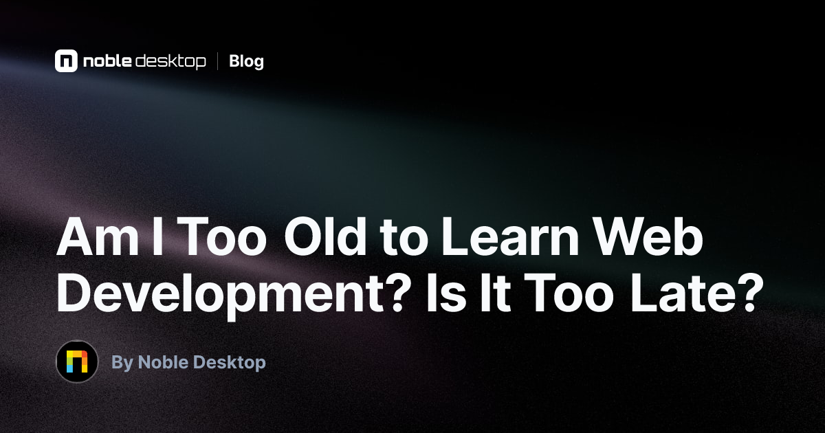 Am I Too Old to Learn Web Development? Is It Too Late? — by Noble Desktop